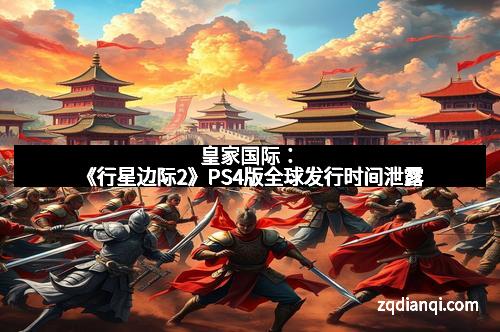 皇家国际：《行星边际2》PS4版全球发行时间泄露