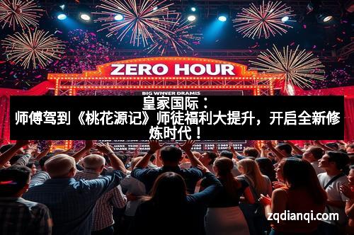 皇家国际：师傅驾到《桃花源记》师徒福利大提升，开启全新修炼时代！